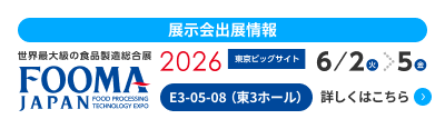 展示会出展情報 世界最大級の食品製造総合展2026 東京ビッグサイト 6/2（火）〜6/5（金）E3-05-08（東3ホール）詳しくはこちら