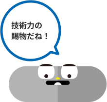 技術力の賜物だね！